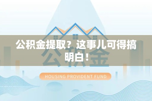 台江公积金提取？这事儿可得搞明白！