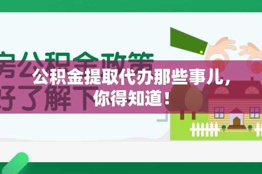 台江公积金提取代办那些事儿，你得知道！