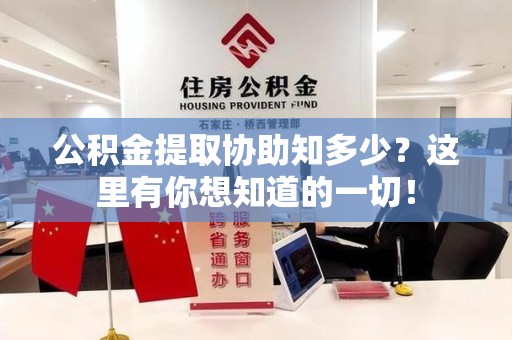 台江公积金提取协助知多少?这里有你想知道的一切! 台江公积金提取协助知多少?这里有你想知道的一切!