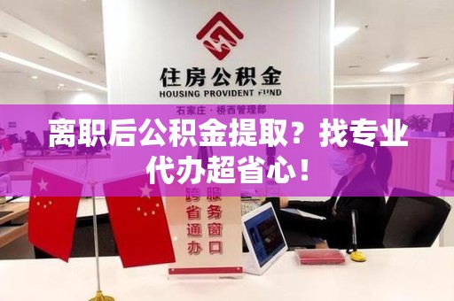 台江离职后公积金提取？找专业代办超省心！