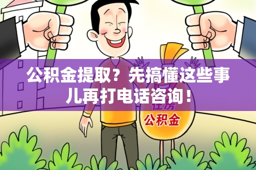 台江公积金提取？先搞懂这些事儿再打电话咨询！